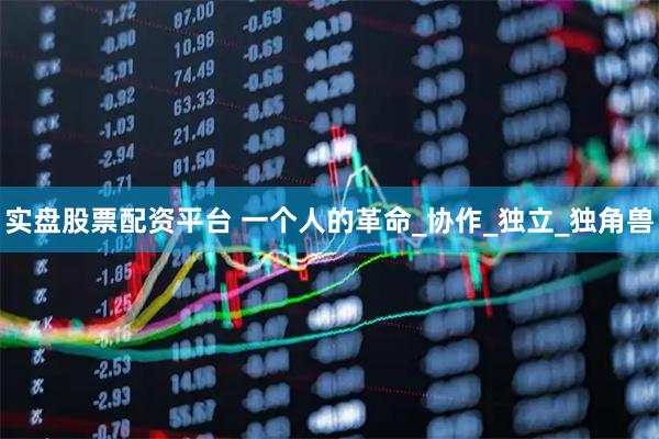 实盘股票配资平台 一个人的革命_协作_独立_独角兽