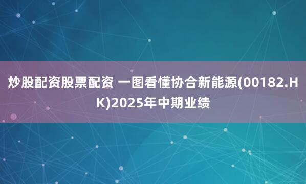 炒股配资股票配资 一图看懂协合新能源(00182.HK)2025年中期业绩