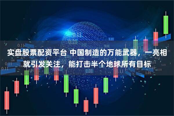 实盘股票配资平台 中国制造的万能武器，一亮相就引发关注，能打击半个地球所有目标