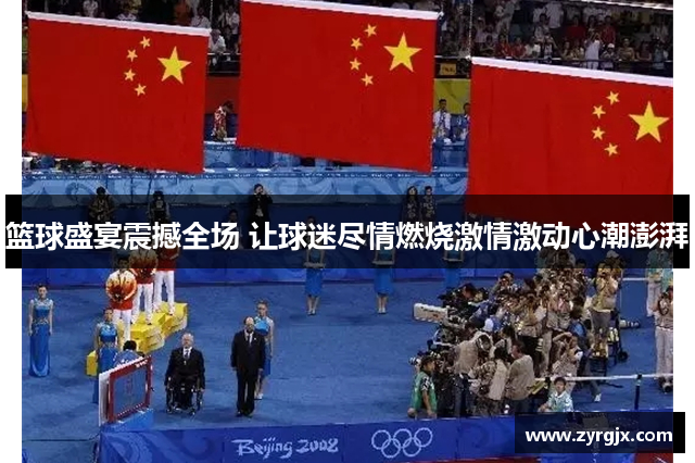 篮球盛宴震撼全场 让球迷尽情燃烧激情激动心潮澎湃