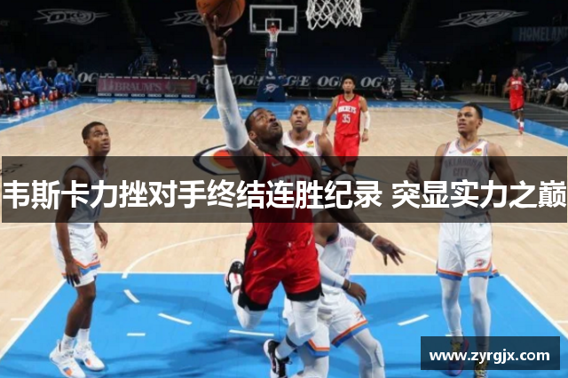 韦斯卡力挫对手终结连胜纪录 突显实力之巅