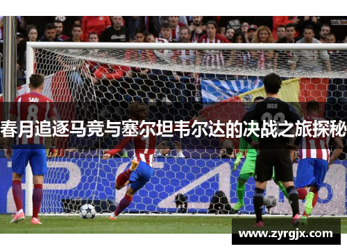 春月追逐马竞与塞尔坦韦尔达的决战之旅探秘