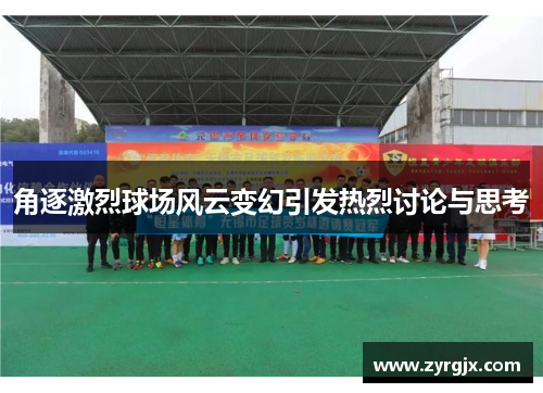 角逐激烈球场风云变幻引发热烈讨论与思考